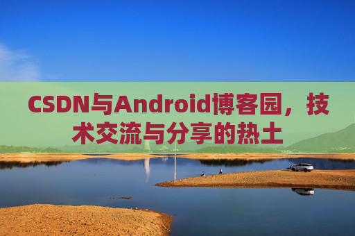 CSDN与Android博客园，技术交流与分享的热土