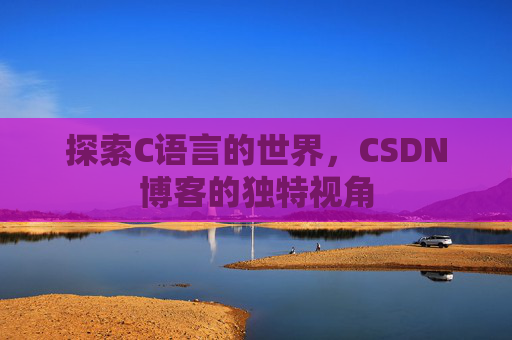 探索C语言的世界，CSDN博客的独特视角