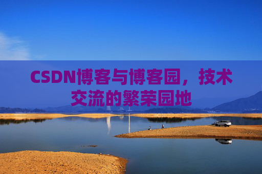 CSDN博客与博客园，技术交流的繁荣园地